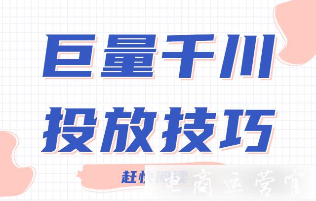 抖音巨量千川怎么投放?新手投放巨量千川必看的投放技巧